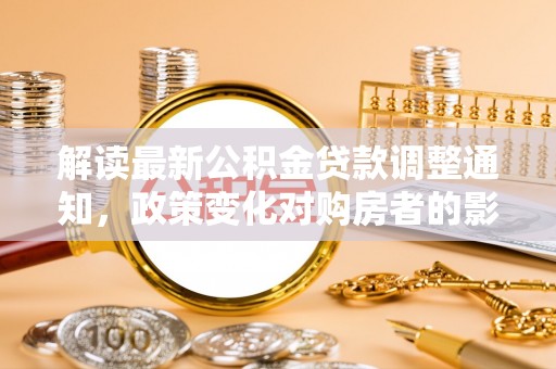 岱山解读最新公积金贷款调整通知，政策变化对购房者的影响