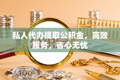 岱山私人代办提取公积金，高效服务，省心无忧