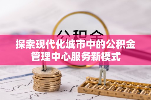 岱山探索现代化城市中的公积金管理中心服务新模式