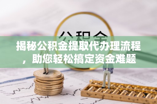 岱山揭秘公积金提取代办理流程，助您轻松搞定资金难题
