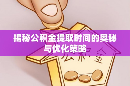 岱山揭秘公积金提取时间的奥秘与优化策略