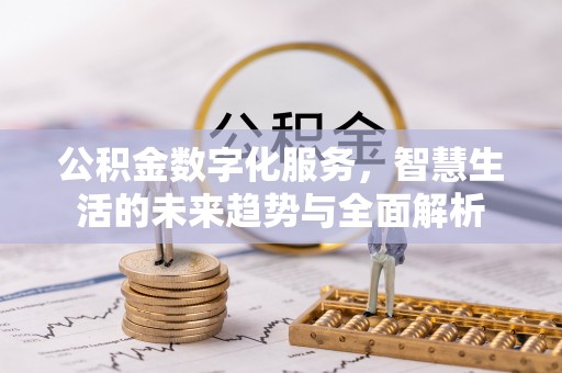 岱山公积金数字化服务，智慧生活的未来趋势与全面解析