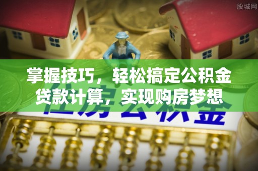 岱山掌握技巧，轻松搞定公积金贷款计算，实现购房梦想