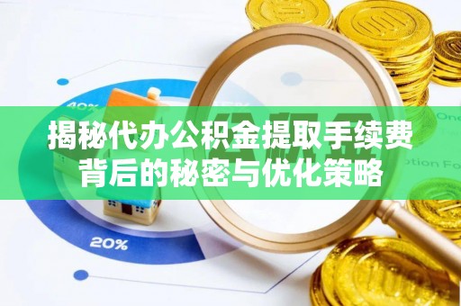 岱山揭秘代办公积金提取手续费背后的秘密与优化策略