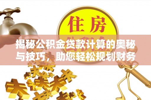 岱山揭秘公积金贷款计算的奥秘与技巧，助您轻松规划财务未来