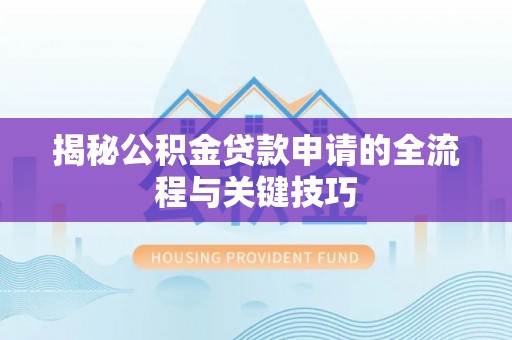 岱山揭秘公积金贷款申请的全流程与关键技巧