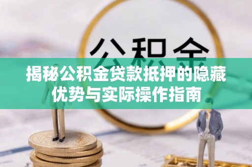 岱山揭秘公积金贷款抵押的隐藏优势与实际操作指南