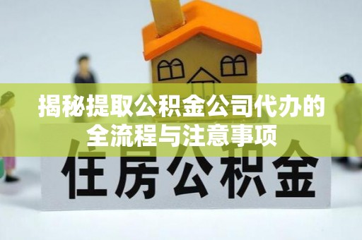 岱山揭秘提取公积金公司代办的全流程与注意事项