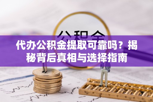 岱山代办公积金提取可靠吗？揭秘背后真相与选择指南