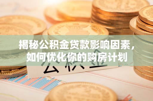 岱山揭秘公积金贷款影响因素，如何优化你的购房计划