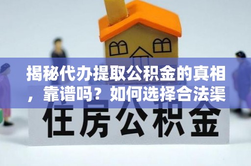 岱山揭秘代办提取公积金的真相，靠谱吗？如何选择合法渠道