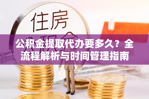 岱山公积金提取代办要多久？全流程解析与时间管理指南