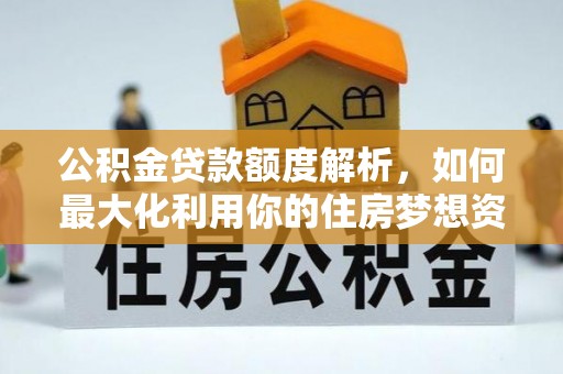 岱山公积金贷款额度解析，如何最大化利用你的住房梦想资金