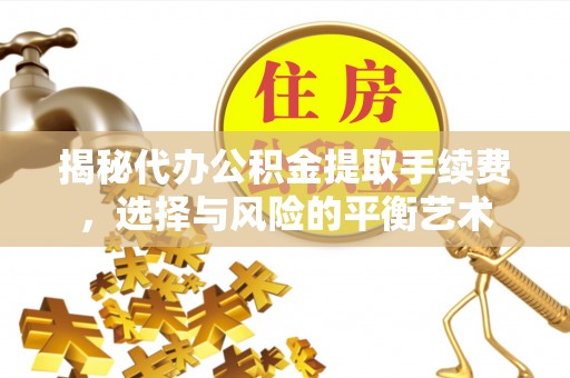 岱山揭秘代办公积金提取手续费，选择与风险的平衡艺术