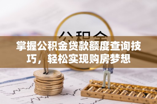 岱山掌握公积金贷款额度查询技巧，轻松实现购房梦想