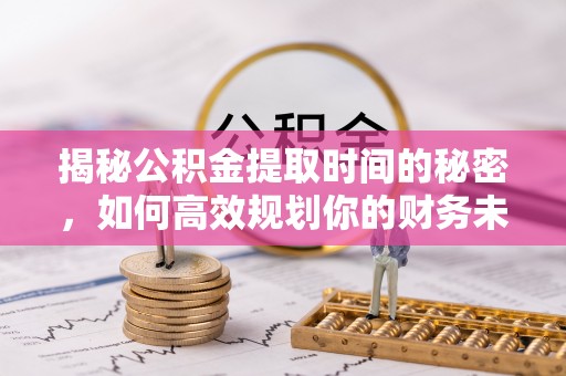 岱山揭秘公积金提取时间的秘密，如何高效规划你的财务未来