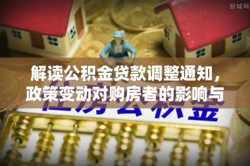 岱山解读公积金贷款调整通知，政策变动对购房者的影响与应对策略