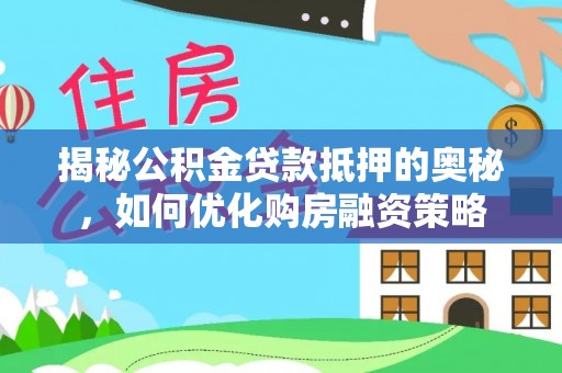岱山揭秘公积金贷款抵押的奥秘，如何优化购房融资策略