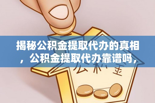 岱山揭秘公积金提取代办的真相，公积金提取代办靠谱吗，如何选择专业服务？