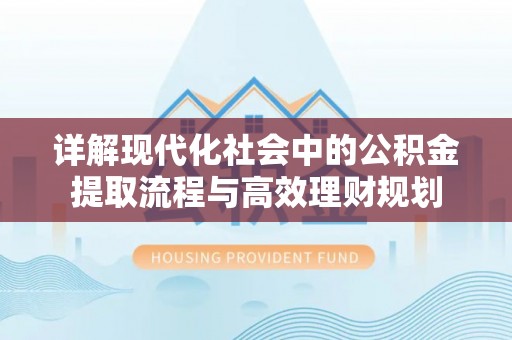 岱山详解现代化社会中的公积金提取流程与高效理财规划