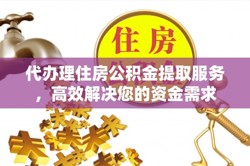 岱山代办理住房公积金提取服务，高效解决您的资金需求