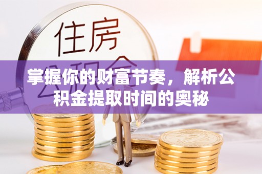 岱山掌握你的财富节奏，解析公积金提取时间的奥秘