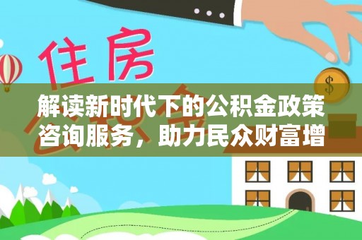 岱山解读新时代下的公积金政策咨询服务，助力民众财富增值与安居梦想