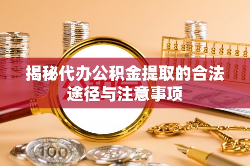 岱山揭秘代办公积金提取的合法途径与注意事项