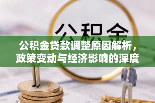 岱山公积金贷款调整原因解析，政策变动与经济影响的深度探讨