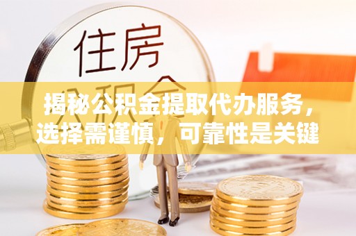 岱山揭秘公积金提取代办服务，选择需谨慎，可靠性是关键
