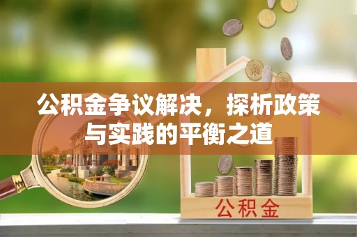 岱山公积金争议解决，探析政策与实践的平衡之道