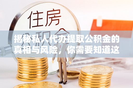 岱山揭秘私人代办提取公积金的真相与风险，你需要知道这些！