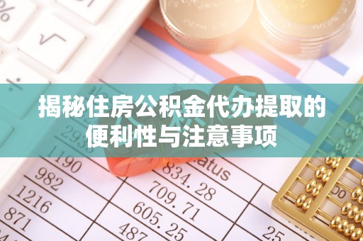 岱山揭秘住房公积金代办提取的便利性与注意事项
