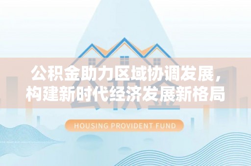 岱山公积金助力区域协调发展，构建新时代经济发展新格局