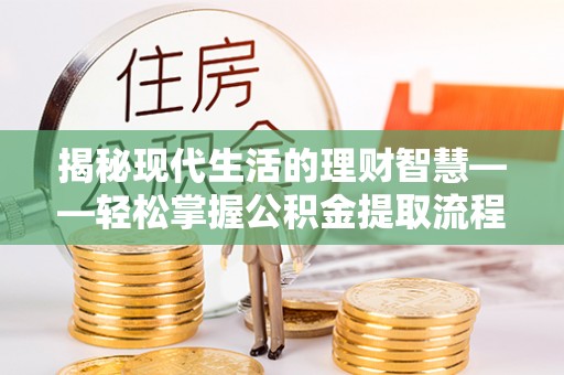 岱山揭秘现代生活的理财智慧——轻松掌握公积金提取流程的实用指南