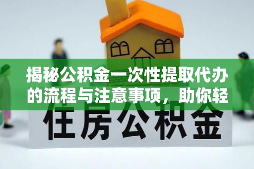 岱山揭秘公积金一次性提取代办的流程与注意事项，助你轻松搞定财务规划