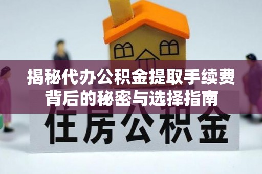 岱山揭秘代办公积金提取手续费背后的秘密与选择指南