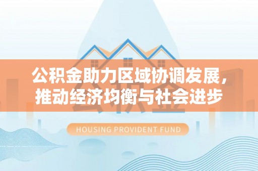 岱山公积金助力区域协调发展，推动经济均衡与社会进步