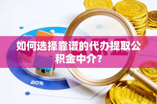 岱山如何选择靠谱的代办提取公积金中介？