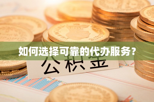 岱山如何选择可靠的代办服务？
