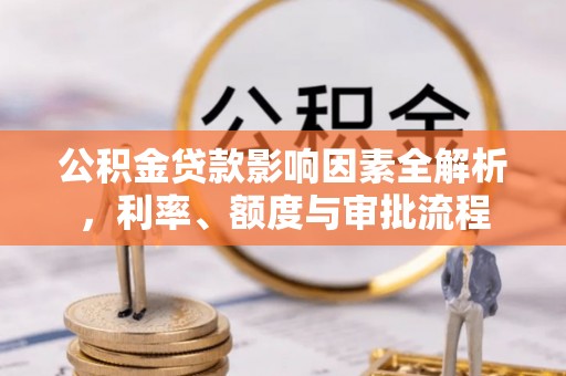 岱山公积金贷款影响因素全解析，利率、额度与审批流程