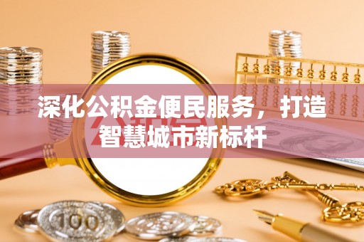 岱山深化公积金便民服务，打造智慧城市新标杆