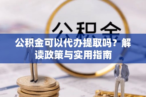 岱山公积金可以代办提取吗？解读政策与实用指南
