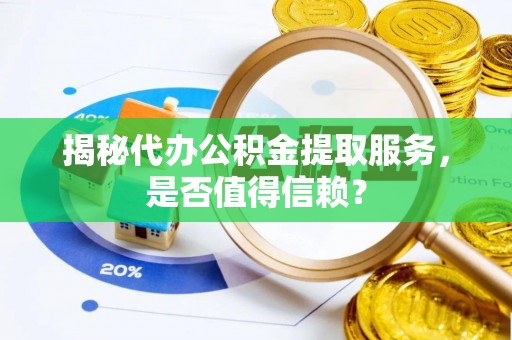 岱山揭秘代办公积金提取服务，是否值得信赖？