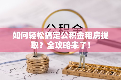 岱山如何轻松搞定公积金租房提取？全攻略来了！