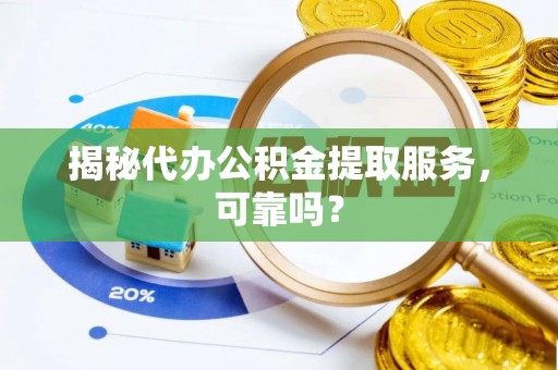 岱山揭秘代办公积金提取服务，可靠吗？