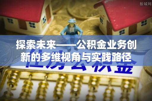 岱山探索未来——公积金业务创新的多维视角与实践路径
