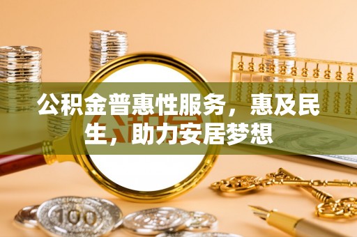 岱山公积金普惠性服务，惠及民生，助力安居梦想