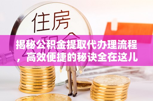 岱山揭秘公积金提取代办理流程，高效便捷的秘诀全在这儿