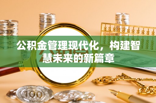 岱山公积金管理现代化，构建智慧未来的新篇章
